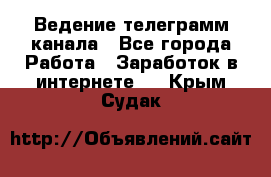 Ведение телеграмм канала - Все города Работа » Заработок в интернете   . Крым,Судак